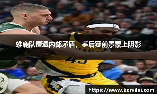 雄鹿队遭遇内部矛盾，季后赛前景蒙上阴影