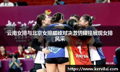 云南女排与北京女排巅峰对决激情碰撞展现女排风采