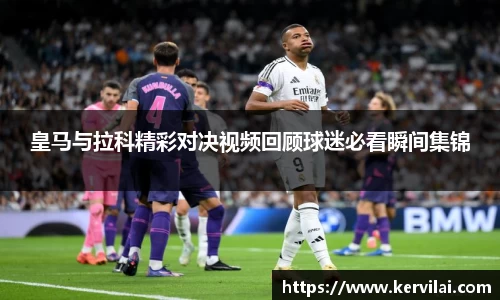 皇马与拉科精彩对决视频回顾球迷必看瞬间集锦