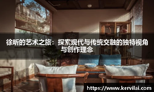 徐昕的艺术之旅：探索现代与传统交融的独特视角与创作理念