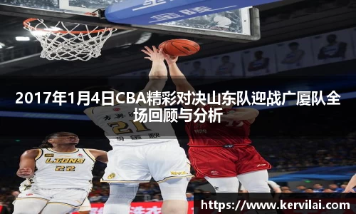 2017年1月4日CBA精彩对决山东队迎战广厦队全场回顾与分析