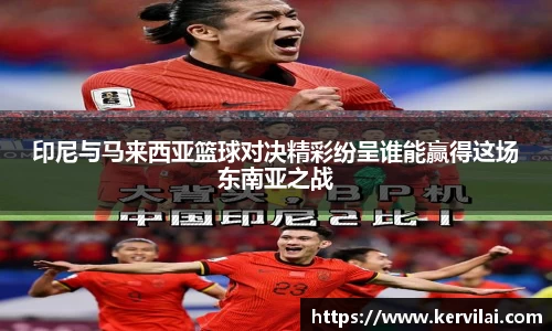 印尼与马来西亚篮球对决精彩纷呈谁能赢得这场东南亚之战