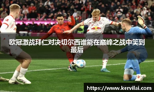 欧冠激战拜仁对决切尔西谁能在巅峰之战中笑到最后