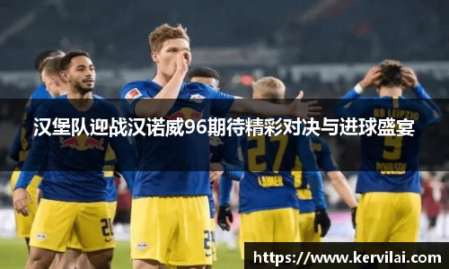 汉堡队迎战汉诺威96期待精彩对决与进球盛宴