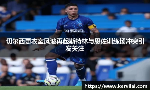 切尔西更衣室风波再起斯特林与恩佐训练场冲突引发关注